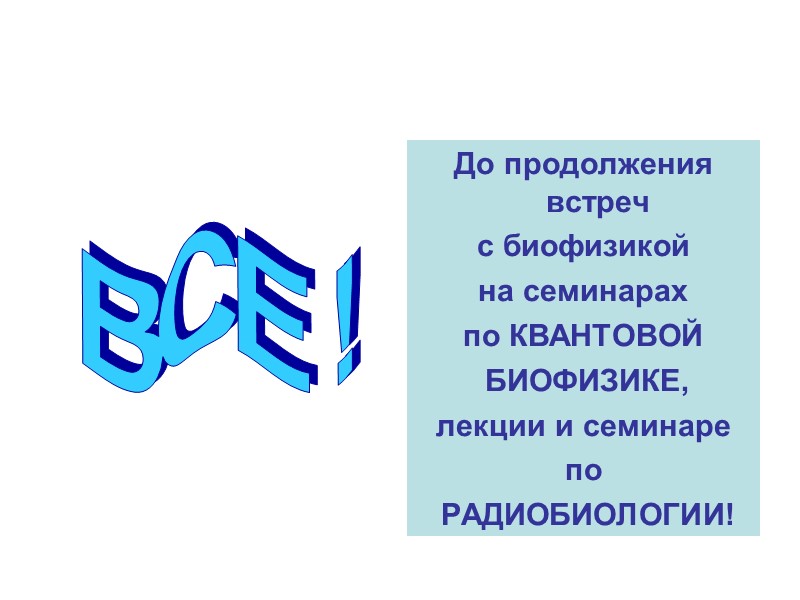 До продолжения встреч  с биофизикой на семинарах  по КВАНТОВОЙ  БИОФИЗИКЕ, 